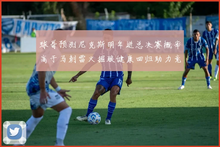 球哥预测尼克斯明年进总决赛概率高于马刺雷火掘狼健康回归助力竞争