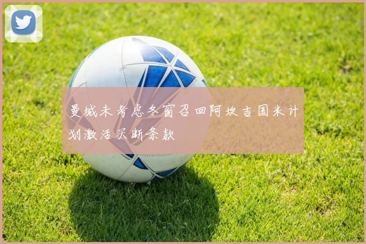 曼城未考虑冬窗召回阿坎吉国米计划激活买断条款