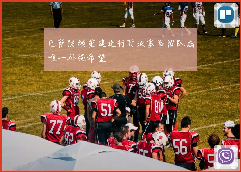 巴萨防线重建进行时坎塞洛留队成唯一补强希望