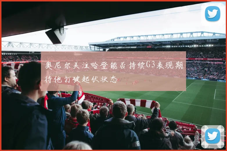 奥尼尔关注哈登能否持续G3表现期待他打破起伏状态