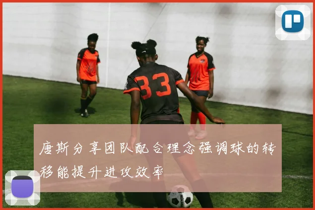 唐斯分享团队配合理念强调球的转移能提升进攻效率