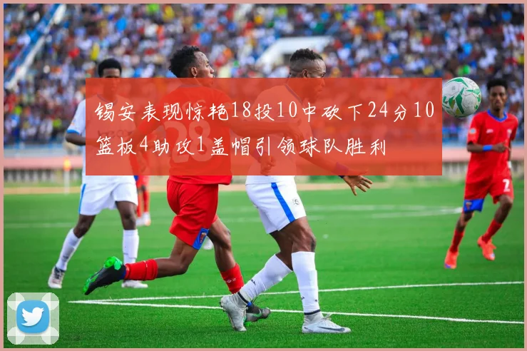 锡安表现惊艳18投10中砍下24分10篮板4助攻1盖帽引领球队胜利