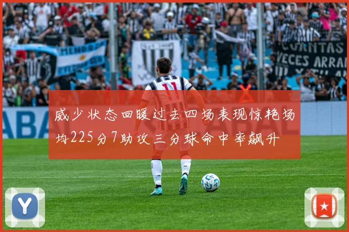 威少状态回暖过去四场表现惊艳场均225分7助攻三分球命中率飙升