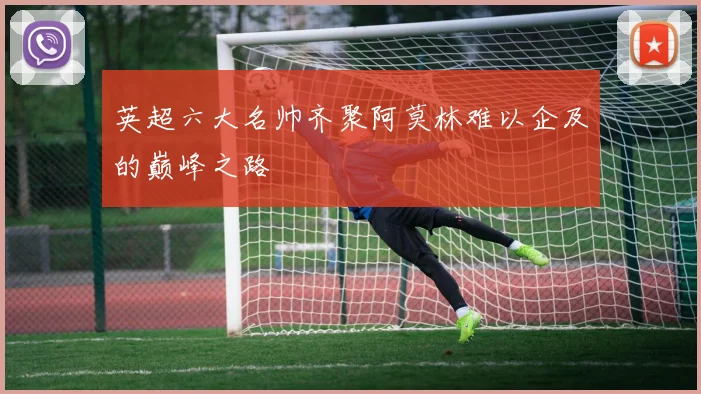 英超六大名帅齐聚阿莫林难以企及的巅峰之路