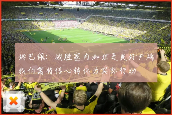 姆巴佩：战胜塞内加尔是良好开端我们需将信心转化为实际行动