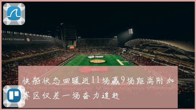 快船状态回暖近11场赢9场距离附加赛区仅差一场奋力追赶