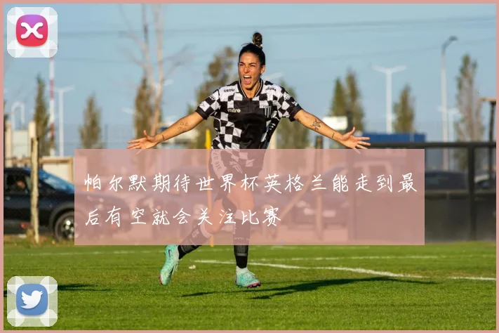 帕尔默期待世界杯英格兰能走到最后有空就会关注比赛